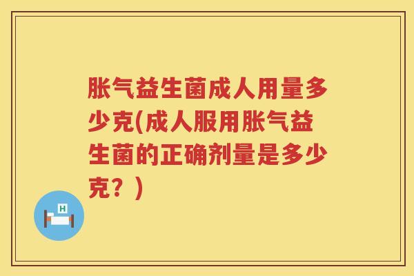 益生菌成人用量多少克(成人服用益生菌的正确剂量是多少克?) 益生菌成人用量多少克(成人服用益生菌的正确剂量是多少克?)