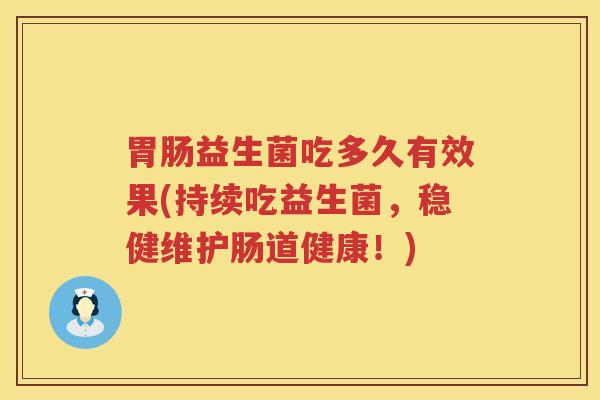 益生菌吃多久有效果(持续吃益生菌,稳健维护肠道健康!) 益生菌吃多久有效果(持续吃益生菌,稳健维护肠道健康!)