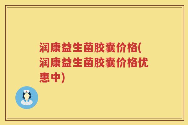 润康益生菌胶囊价格(润康益生菌胶囊价格优惠中) 润康益生菌胶囊价格(润康益生菌胶囊价格优惠中)