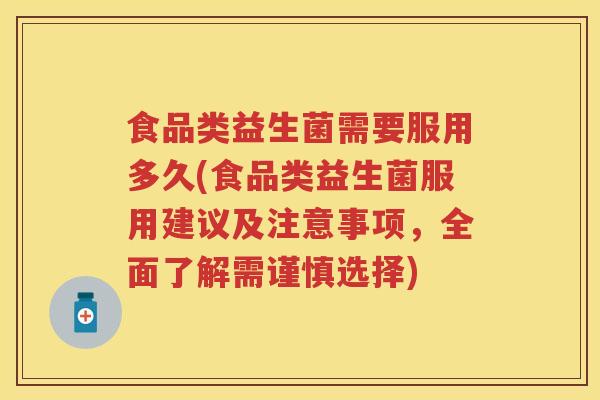 食品类益生菌需要服用多久(食品类益生菌服用建议及注意事项,全面了解需谨慎选择) 食品类益生菌需要服用多久(食品类益生菌服用建议及注意事项,全面了解需谨慎选择)