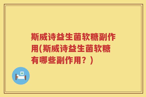 斯威诗益生菌软糖副作用(斯威诗益生菌软糖有哪些副作用?) 斯威诗益生菌软糖副作用(斯威诗益生菌软糖有哪些副作用?)