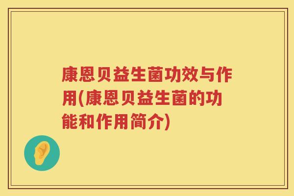 康恩贝益生菌功效与作用(康恩贝益生菌的功能和作用简介) 康恩贝益生菌功效与作用(康恩贝益生菌的功能和作用简介)
