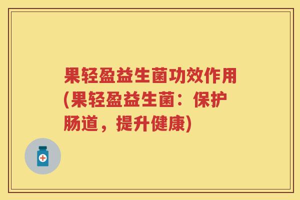 果轻盈益生菌功效作用(果轻盈益生菌：保护肠道，提升健康)
