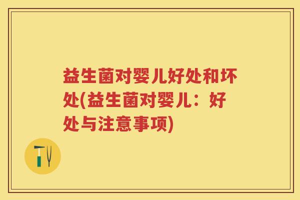 益生菌对婴儿好处和坏处(益生菌对婴儿:好处与注意事项) 益生菌对婴儿好处和坏处(益生菌对婴儿:好处与注意事项)