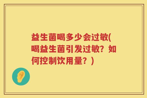 益生菌喝多少会(喝益生菌引发?如何控制饮用量?) 益生菌喝多少会(喝益生菌引发?如何控制饮用量?)