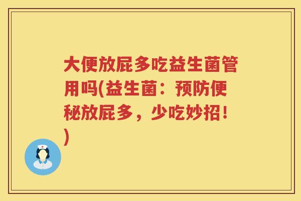 大便放屁多吃益生菌管用吗(益生菌:放屁多,少吃妙招!) 大便放屁多吃益生菌管用吗(益生菌:放屁多,少吃妙招!)