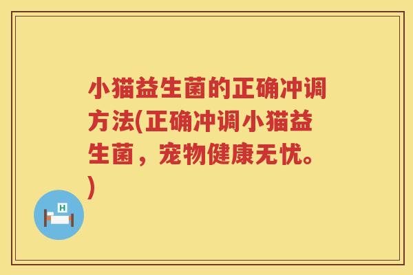 小猫益生菌的正确冲调方法(正确冲调小猫益生菌,宠物健康无忧。) 小猫益生菌的正确冲调方法(正确冲调小猫益生菌,宠物健康无忧。)