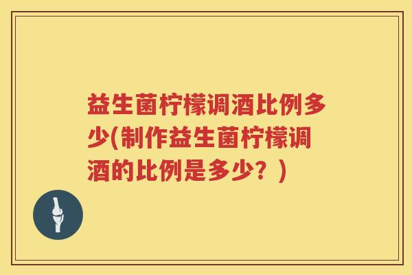 益生菌柠檬调酒比例多少(制作益生菌柠檬调酒的比例是多少?) 益生菌柠檬调酒比例多少(制作益生菌柠檬调酒的比例是多少?)