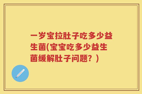 一岁宝拉肚子吃多少益生菌(宝宝吃多少益生菌缓解肚子问题?) 一岁宝拉肚子吃多少益生菌(宝宝吃多少益生菌缓解肚子问题?)