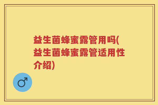 益生菌蜂蜜露管用吗(益生菌蜂蜜露管适用性介绍) 益生菌蜂蜜露管用吗(益生菌蜂蜜露管适用性介绍)