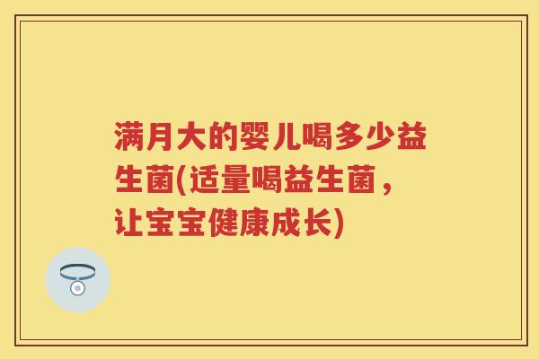 满月大的婴儿喝多少益生菌(适量喝益生菌，让宝宝健康成长)