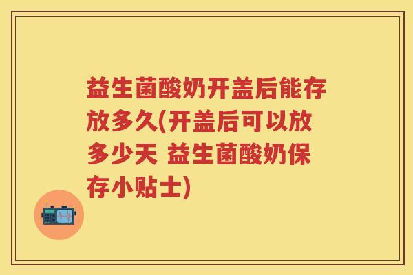益生菌酸奶开盖后能存放多久(开盖后可以放多少天 益生菌酸奶保存小贴士) 益生菌酸奶开盖后能存放多久(开盖后可以放多少天 益生菌酸奶保存小贴士)