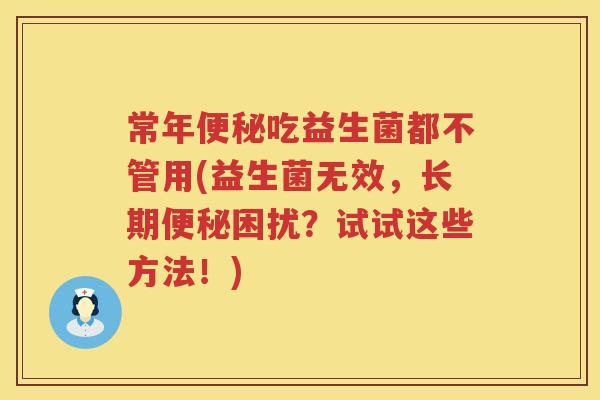 常年吃益生菌都不管用(益生菌无效，长期困扰？试试这些方法！)