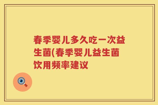 春季婴儿多久吃一次益生菌(春季婴儿益生菌饮用频率建议