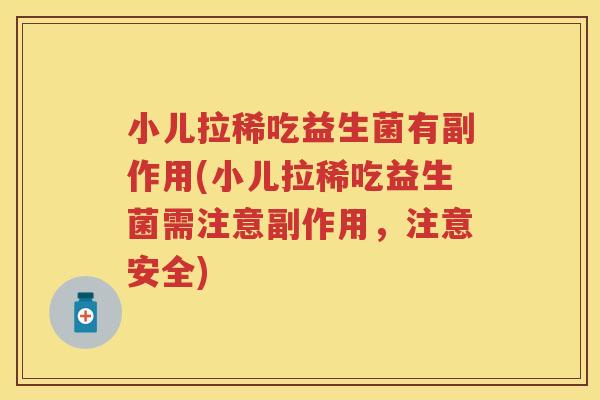 小儿拉稀吃益生菌有副作用(小儿拉稀吃益生菌需注意副作用，注意安全)