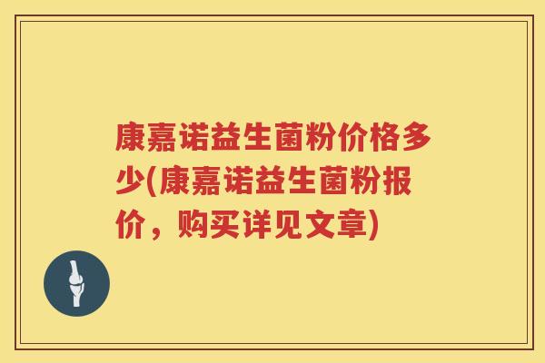康嘉诺益生菌粉价格多少(康嘉诺益生菌粉报价，购买详见文章)