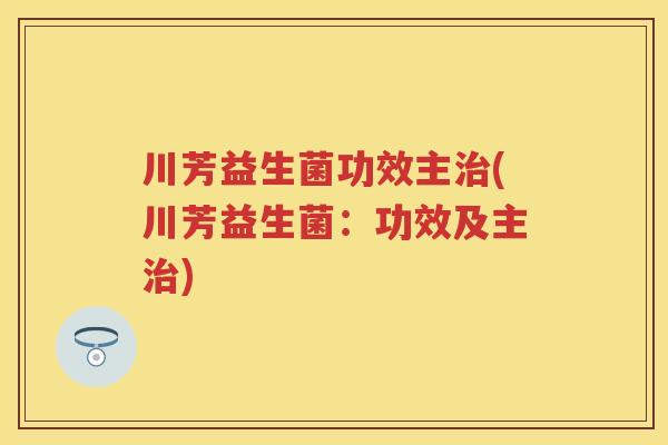 川芳益生菌功效主(川芳益生菌:功效及主) 川芳益生菌功效主(川芳益生菌:功效及主)