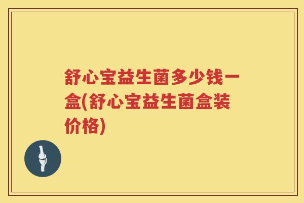 舒心宝益生菌多少钱一盒(舒心宝益生菌盒装价格) 舒心宝益生菌多少钱一盒(舒心宝益生菌盒装价格)