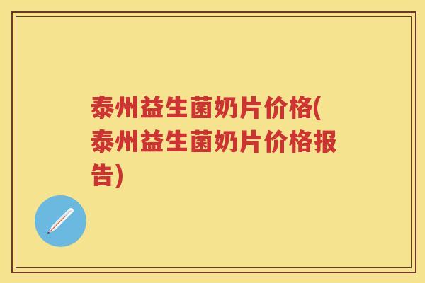 泰州益生菌奶片价格(泰州益生菌奶片价格报告)