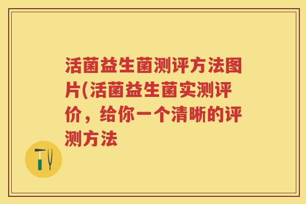 活菌益生菌测评方法图片(活菌益生菌实测评价，给你一个清晰的评测方法