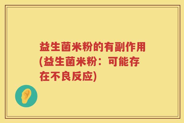 益生菌米粉的有副作用(益生菌米粉:可能存在不良反应) 益生菌米粉的有副作用(益生菌米粉:可能存在不良反应)