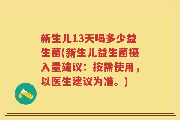 新生儿13天喝多少益生菌(新生儿益生菌摄入量建议：按需使用，以医生建议为准。)