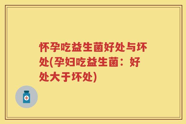 怀孕吃益生菌好处与坏处(孕妇吃益生菌：好处大于坏处)