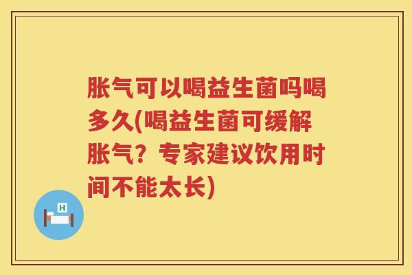 可以喝益生菌吗喝多久(喝益生菌可缓解?专家建议饮用时间不能太长) 可以喝益生菌吗喝多久(喝益生菌可缓解?专家建议饮用时间不能太长)