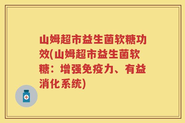 山姆超市益生菌软糖功效(山姆超市益生菌软糖:增强力、有益消化系统) 山姆超市益生菌软糖功效(山姆超市益生菌软糖:增强力、有益消化系统)
