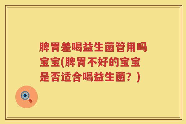脾胃差喝益生菌管用吗宝宝(脾胃不好的宝宝是否适合喝益生菌？)