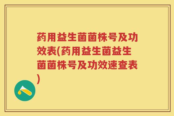 药用益生菌菌株号及功效表(药用益生菌益生菌菌株号及功效速查表)