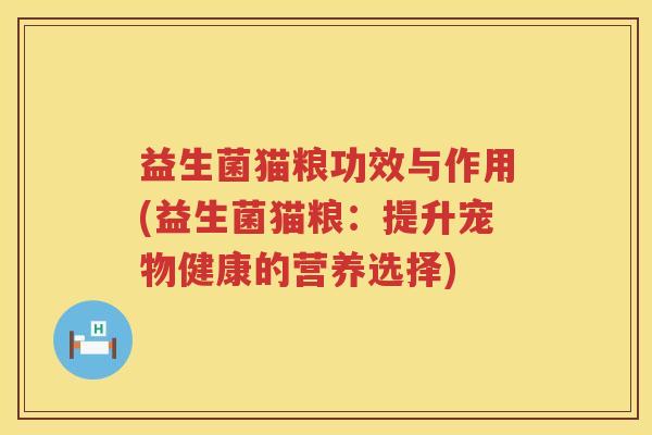 益生菌猫粮功效与作用(益生菌猫粮:提升宠物健康的营养选择) 益生菌猫粮功效与作用(益生菌猫粮:提升宠物健康的营养选择)