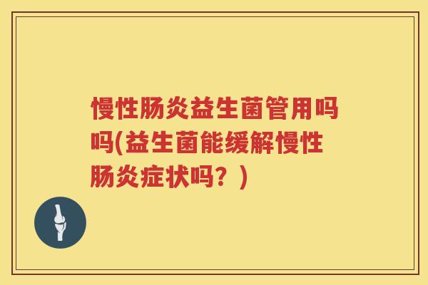 慢性益生菌管用吗吗(益生菌能缓解慢性症状吗？)