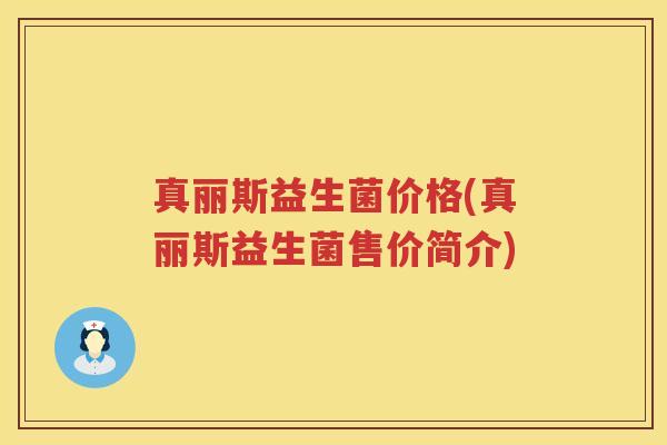真丽斯益生菌价格(真丽斯益生菌售价简介)