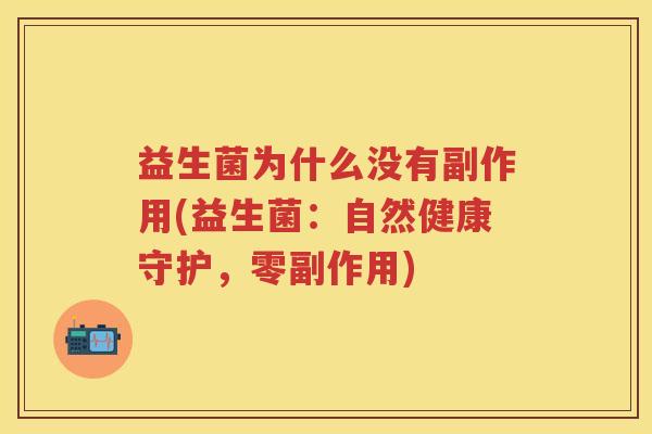 益生菌为什么没有副作用(益生菌:自然健康守护,零副作用) 益生菌为什么没有副作用(益生菌:自然健康守护,零副作用)