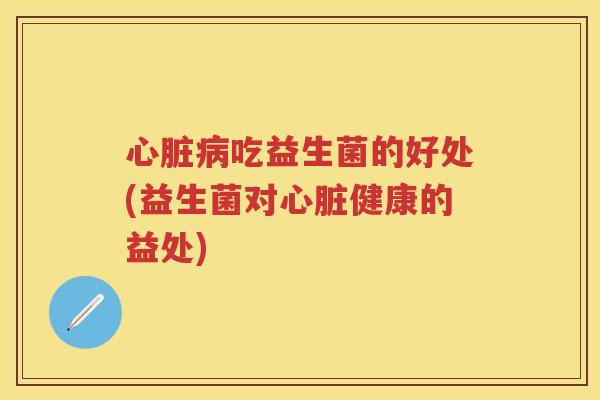吃益生菌的好处(益生菌对健康的益处) 吃益生菌的好处(益生菌对健康的益处)
