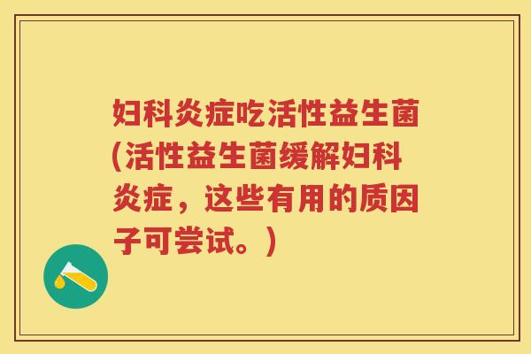 吃活性益生菌(活性益生菌缓解，这些有用的质因子可尝试。)