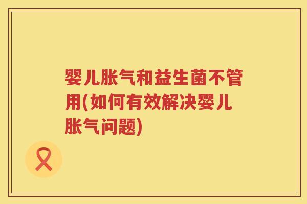 婴儿和益生菌不管用(如何有效解决婴儿问题) 婴儿和益生菌不管用(如何有效解决婴儿问题)