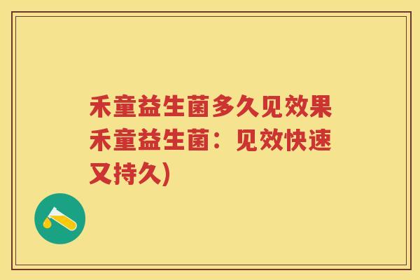 禾童益生菌多久见效果禾童益生菌:见效快速又持久) 禾童益生菌多久见效果禾童益生菌:见效快速又持久)