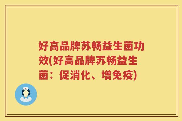 好高品牌苏畅益生菌功效(好高品牌苏畅益生菌:促消化、增) 好高品牌苏畅益生菌功效(好高品牌苏畅益生菌:促消化、增)
