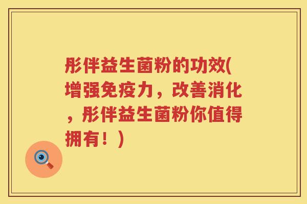 彤伴益生菌粉的功效(增强力,改善消化,彤伴益生菌粉你值得拥有!) 彤伴益生菌粉的功效(增强力,改善消化,彤伴益生菌粉你值得拥有!)