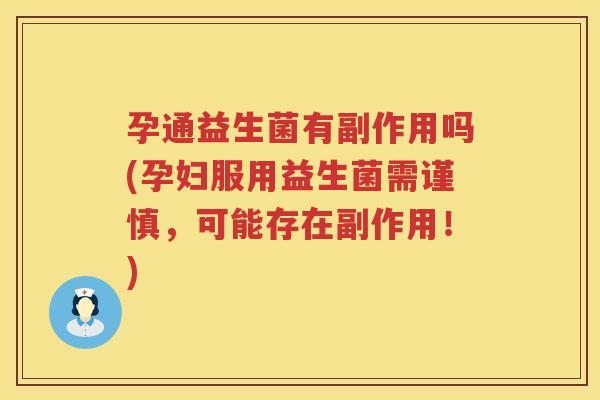孕通益生菌有副作用吗(孕妇服用益生菌需谨慎,可能存在副作用!) 孕通益生菌有副作用吗(孕妇服用益生菌需谨慎,可能存在副作用!)