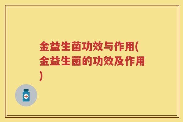 金益生菌功效与作用(金益生菌的功效及作用)