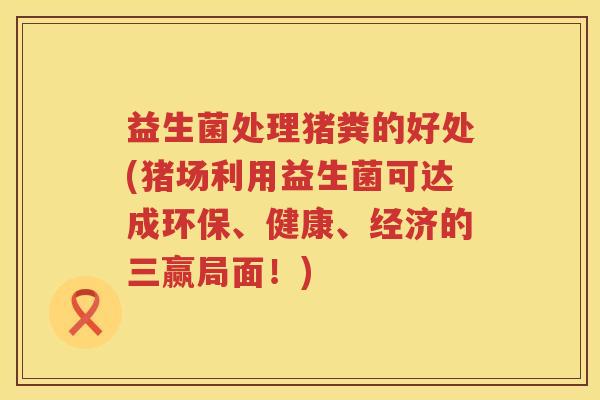 益生菌处理猪粪的好处(猪场利用益生菌可达成环保、健康、经济的三赢局面!) 益生菌处理猪粪的好处(猪场利用益生菌可达成环保、健康、经济的三赢局面!)