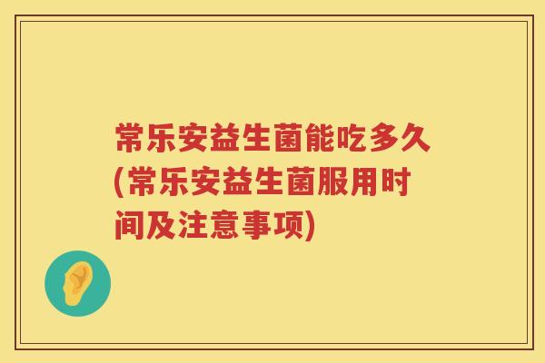常乐安益生菌能吃多久(常乐安益生菌服用时间及注意事项)