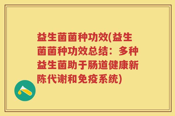 益生菌菌种功效(益生菌菌种功效总结:多种益生菌助于肠道健康和系统) 益生菌菌种功效(益生菌菌种功效总结:多种益生菌助于肠道健康和系统)