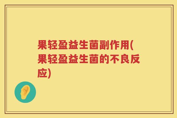果轻盈益生菌副作用(果轻盈益生菌的不良反应) 果轻盈益生菌副作用(果轻盈益生菌的不良反应)
