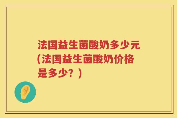 法国益生菌酸奶多少元(法国益生菌酸奶价格是多少?) 法国益生菌酸奶多少元(法国益生菌酸奶价格是多少?)
