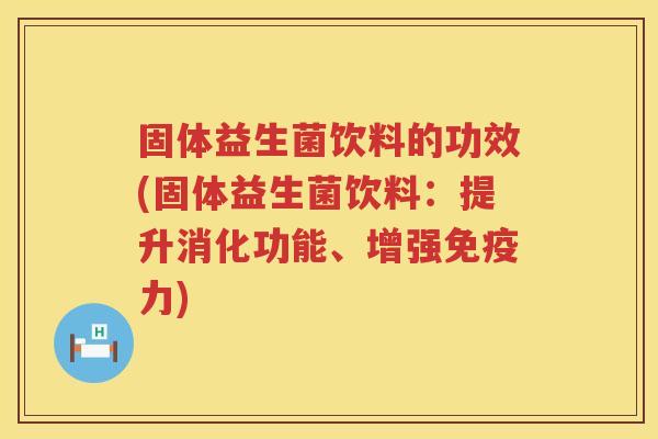 固体益生菌饮料的功效(固体益生菌饮料:提升消化功能、增强力) 固体益生菌饮料的功效(固体益生菌饮料:提升消化功能、增强力)