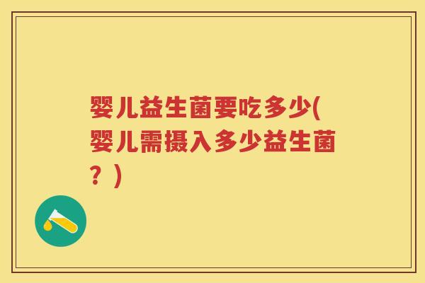 婴儿益生菌要吃多少(婴儿需摄入多少益生菌？)
